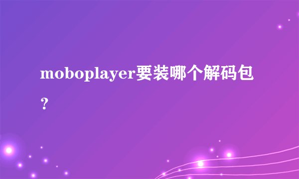 moboplayer要装哪个解码包？