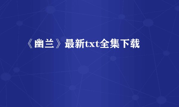 《幽兰》最新txt全集下载