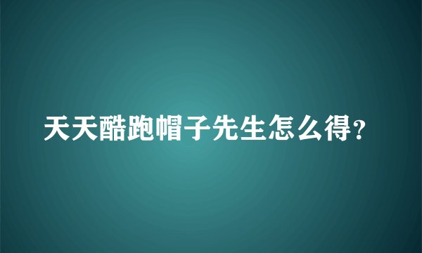 天天酷跑帽子先生怎么得？