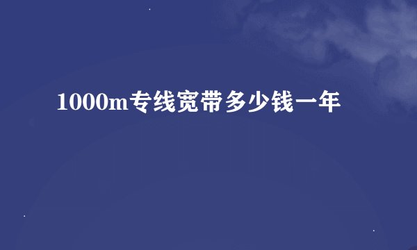 1000m专线宽带多少钱一年