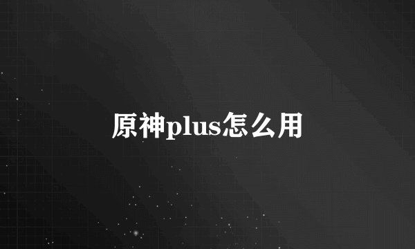 原神plus怎么用