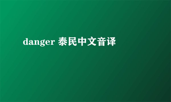 danger 泰民中文音译