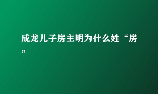 成龙儿子房主明为什么姓“房”