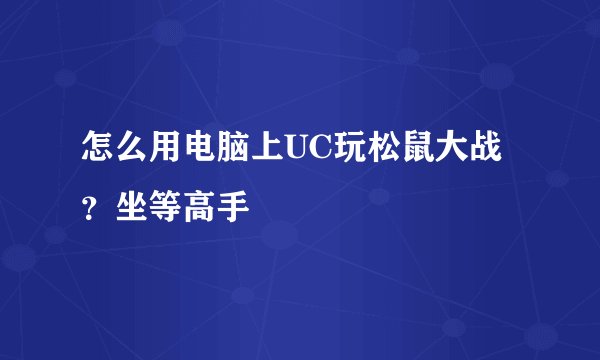 怎么用电脑上UC玩松鼠大战？坐等高手