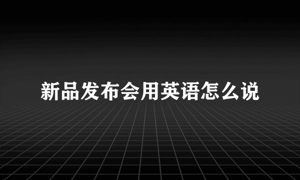 新品发布会用英语怎么说