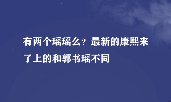 有两个瑶瑶么？最新的康熙来了上的和郭书瑶不同