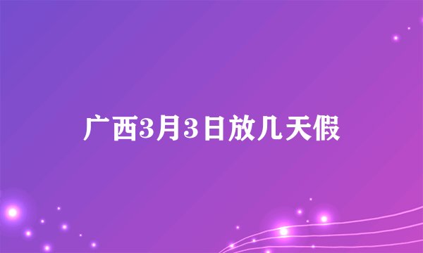广西3月3日放几天假