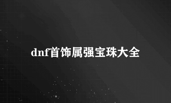 dnf首饰属强宝珠大全