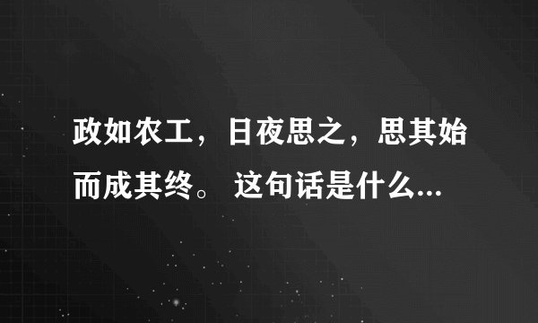 政如农工，日夜思之，思其始而成其终。 这句话是什么意思啊 请教下文化人