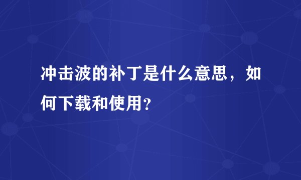 冲击波的补丁是什么意思，如何下载和使用？