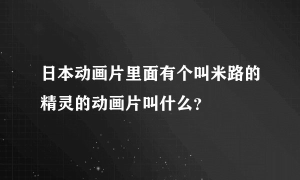 日本动画片里面有个叫米路的精灵的动画片叫什么？