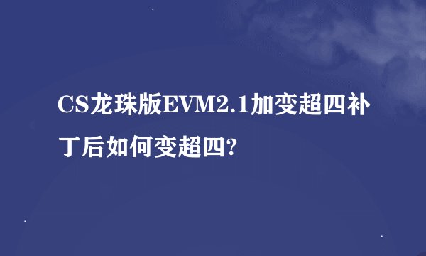 CS龙珠版EVM2.1加变超四补丁后如何变超四?