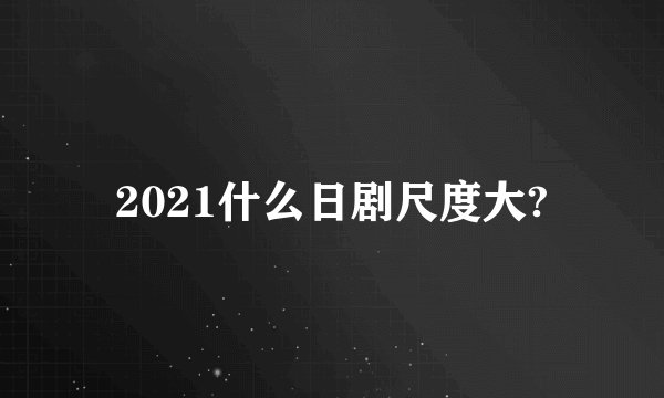 2021什么日剧尺度大?