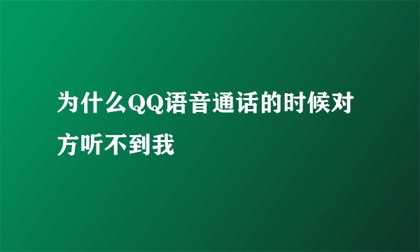 为什么QQ语音通话的时候对方听不到我