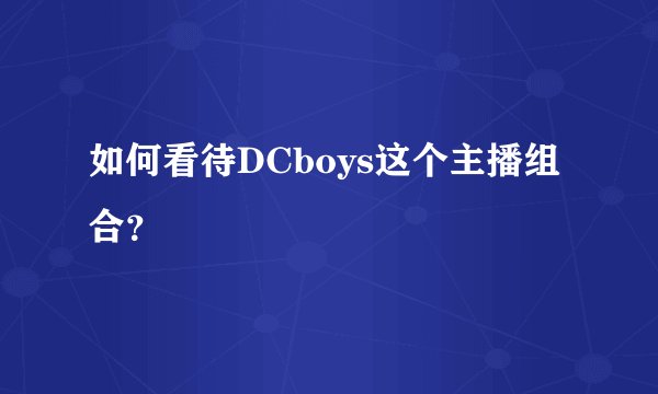 如何看待DCboys这个主播组合？