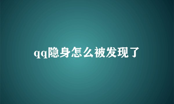 qq隐身怎么被发现了