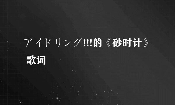 アイドリング!!!的《砂时计》 歌词