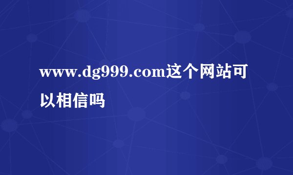 www.dg999.com这个网站可以相信吗