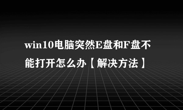win10电脑突然E盘和F盘不能打开怎么办【解决方法】