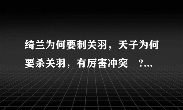 绮兰为何要刺关羽，天子为何要杀关羽，有厉害冲突嚒?刚看完电影《关云长》，结局不太明白！