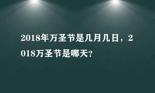 2018年万圣节是几月几日，2018万圣节是哪天？
