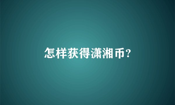怎样获得潇湘币?