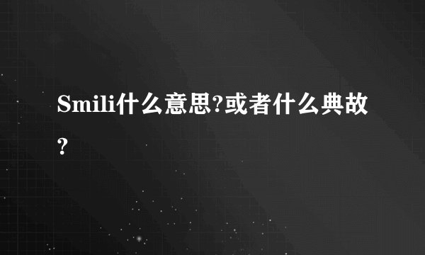 Smili什么意思?或者什么典故?