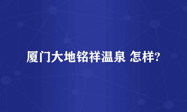 厦门大地铭祥温泉 怎样?