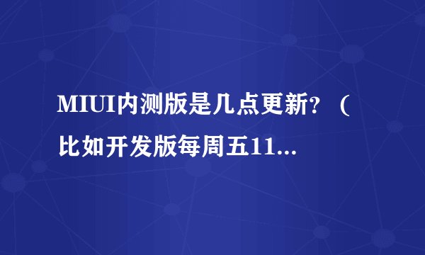 MIUI内测版是几点更新？ (比如开发版每周五11点更新)