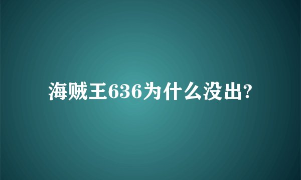 海贼王636为什么没出?