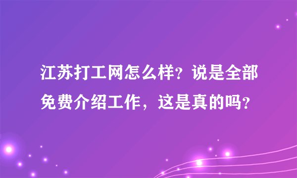 江苏打工网怎么样？说是全部免费介绍工作，这是真的吗？