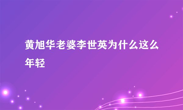 黄旭华老婆李世英为什么这么年轻
