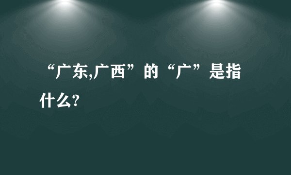 “广东,广西”的“广”是指什么?