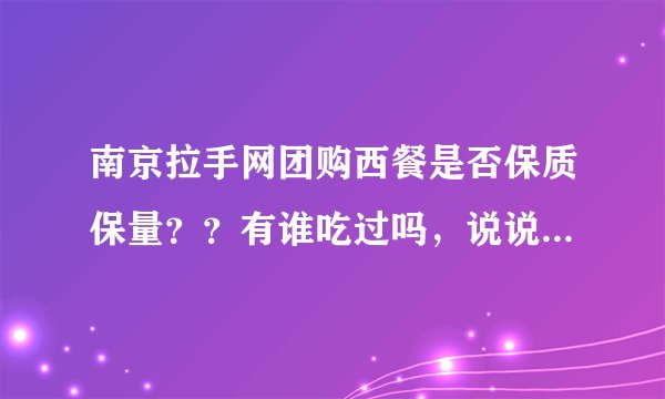 南京拉手网团购西餐是否保质保量？？有谁吃过吗，说说评价吧...