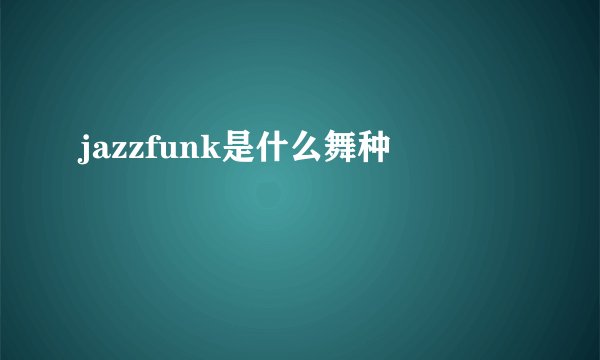 jazzfunk是什么舞种