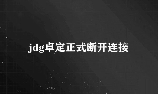 jdg卓定正式断开连接