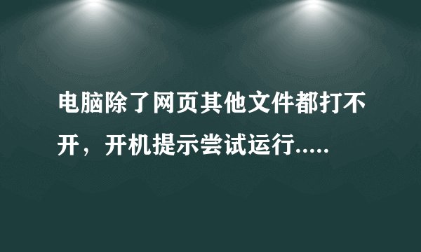 电脑除了网页其他文件都打不开，开机提示尝试运行...时发生意外。