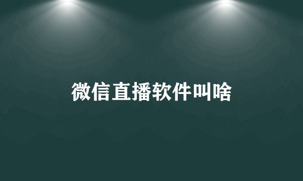 微信直播软件叫啥
