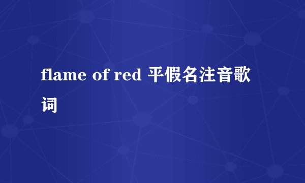 flame of red 平假名注音歌词