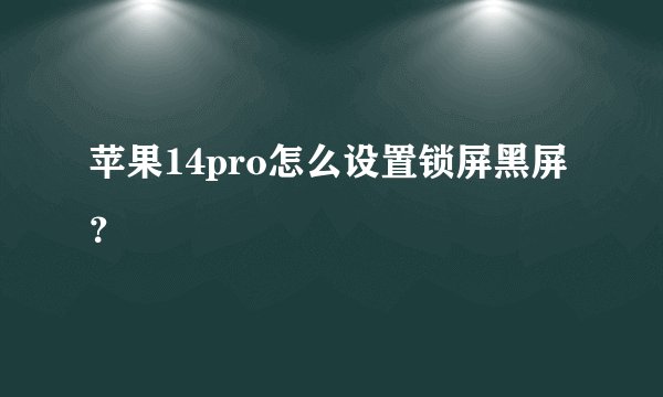 苹果14pro怎么设置锁屏黑屏？
