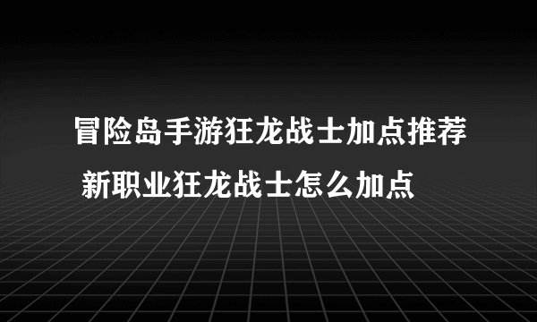 冒险岛手游狂龙战士加点推荐 新职业狂龙战士怎么加点