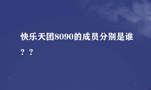 快乐天团8090的成员分别是谁？？