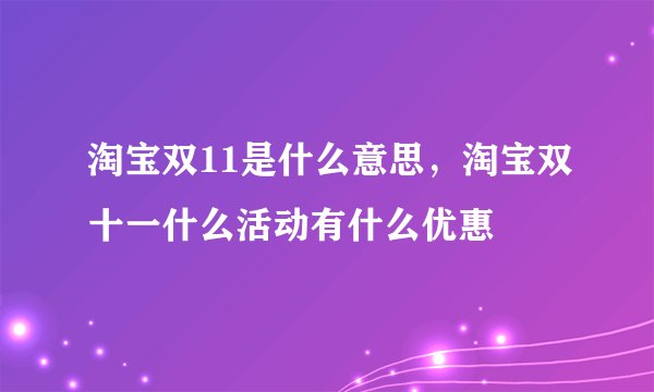 淘宝双11是什么意思，淘宝双十一什么活动有什么优惠