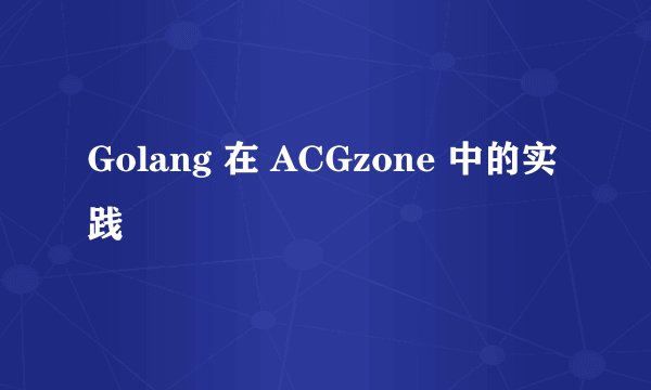 Golang 在 ACGzone 中的实践