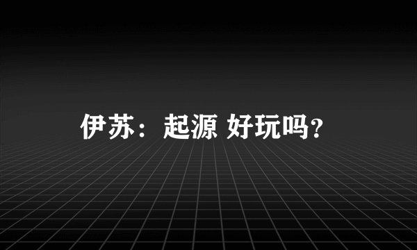 伊苏：起源 好玩吗？