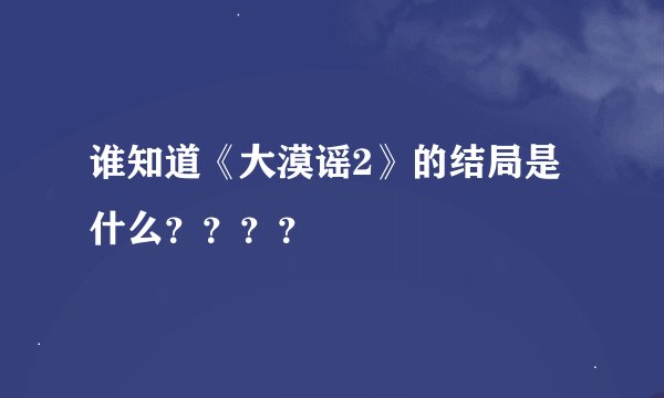 谁知道《大漠谣2》的结局是什么？？？？