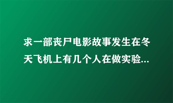 求一部丧尸电影故事发生在冬天飞机上有几个人在做实验突然女死体发生变异，飞机坠落在一个小镇上