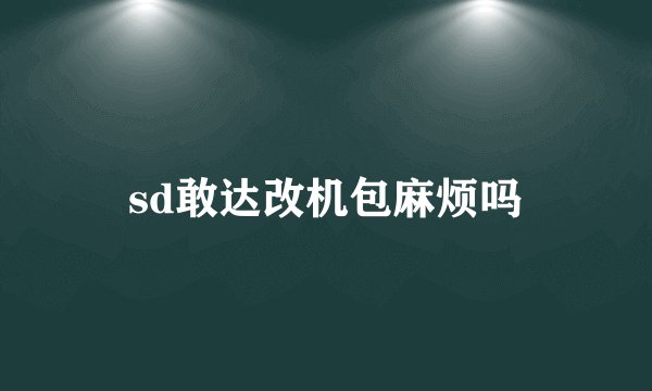 sd敢达改机包麻烦吗