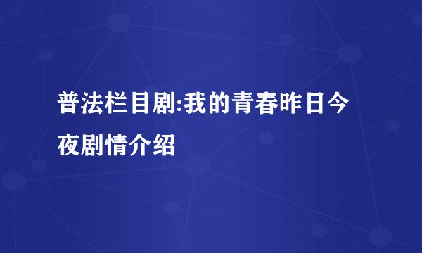 普法栏目剧:我的青春昨日今夜剧情介绍