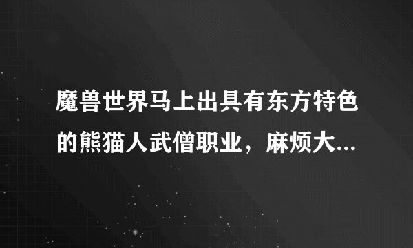 魔兽世界马上出具有东方特色的熊猫人武僧职业，麻烦大家给起两个名，我和我兄弟一人一个。多了不限！！